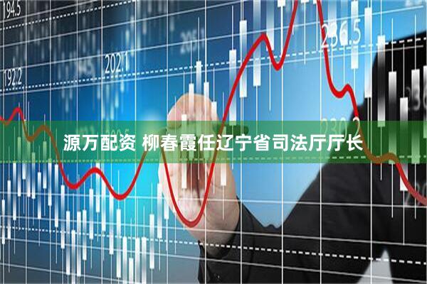 源万配资 柳春霞任辽宁省司法厅厅长