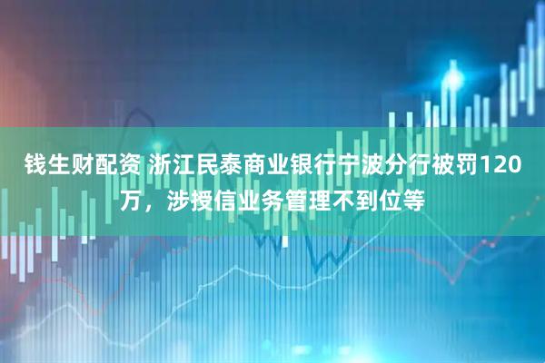 钱生财配资 浙江民泰商业银行宁波分行被罚120万，涉授信业务管理不到位等