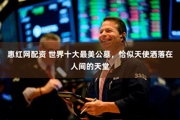 惠红网配资 世界十大最美公墓，恰似天使洒落在人间的天堂