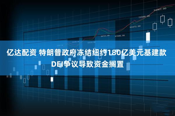 亿达配资 特朗普政府冻结纽约180亿美元基建款 DEI争议导致资金搁置