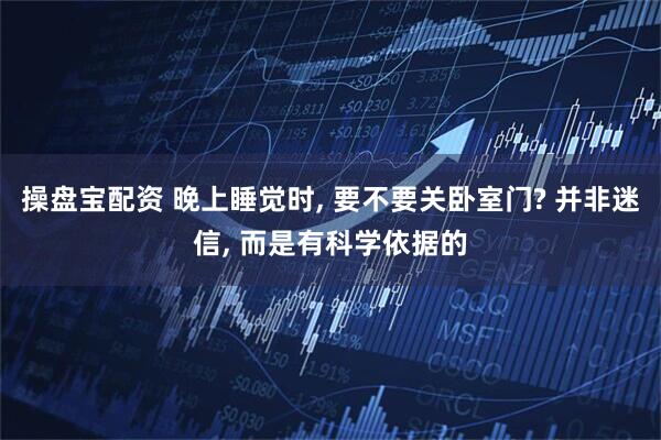 操盘宝配资 晚上睡觉时, 要不要关卧室门? 并非迷信, 而是有科学依据的
