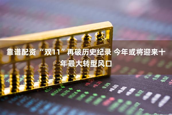 靠谱配资 “双11”再破历史纪录 今年或将迎来十年最大转型风口