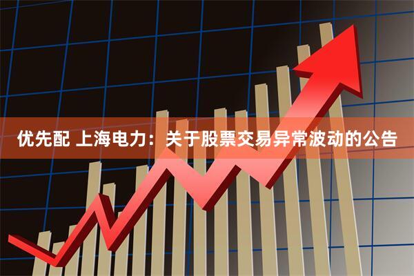 优先配 上海电力：关于股票交易异常波动的公告