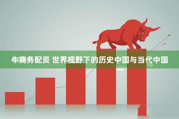 牛商务配资 世界视野下的历史中国与当代中国
