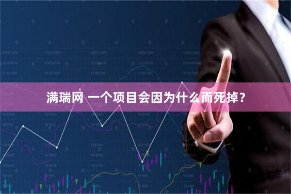 满瑞网 一个项目会因为什么而死掉？
